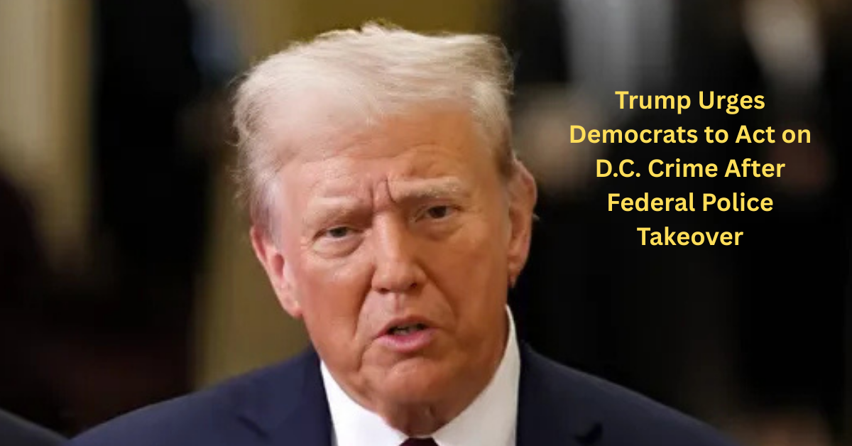 Trump Urges Democrats to Act on D.C. Crime After Federal Police Takeover